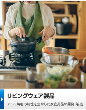リビングウェア製品 アルミ鋳物の特性を生かした自社製品の開発・製造